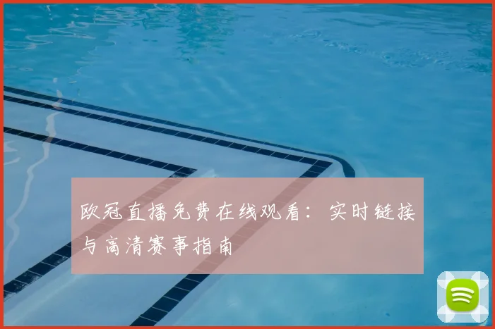 欧冠直播免费在线观看：实时链接与高清赛事指南