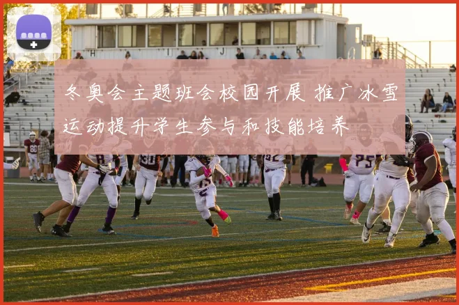 冬奥会主题班会校园开展 推广冰雪运动提升学生参与和技能培养