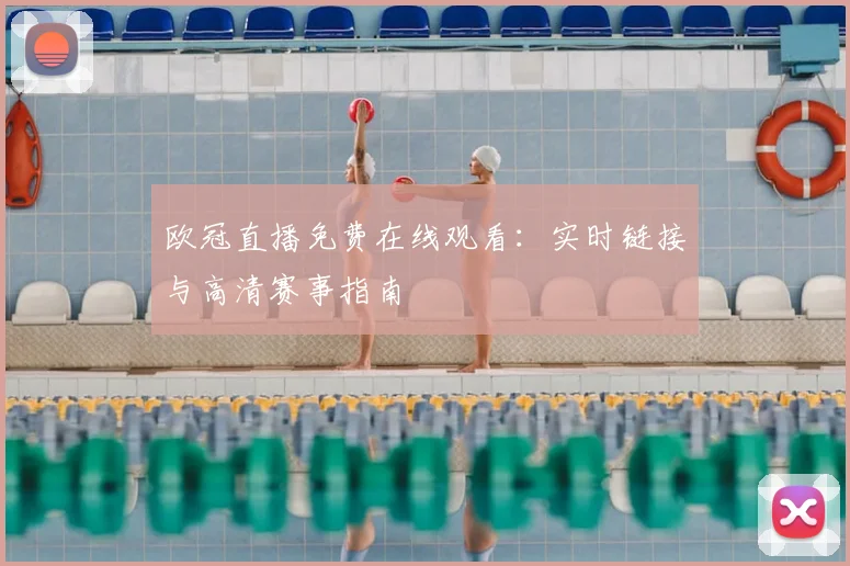 欧冠直播免费在线观看：实时链接与高清赛事指南