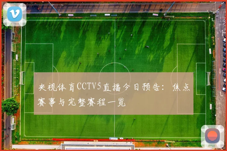 央视体育CCTV5直播今日预告：焦点赛事与完整赛程一览