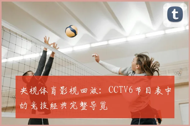 央视体育影视回放:CCTV6节目表中的竞技经典完整导览